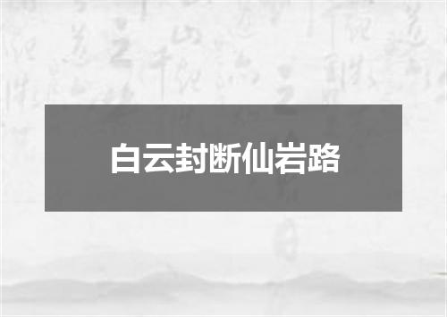 白云封断仙岩路