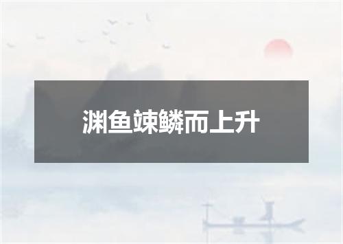 渊鱼竦鳞而上升