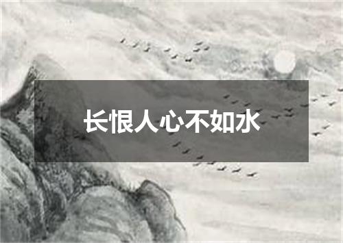 长恨人心不如水