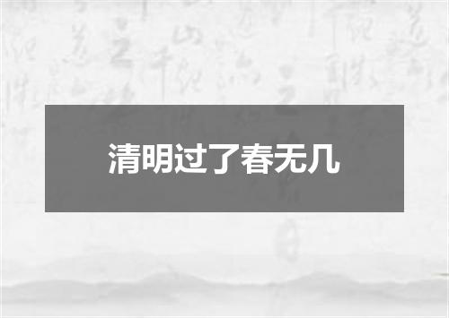 清明过了春无几