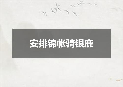 安排锦帐骑银鹿