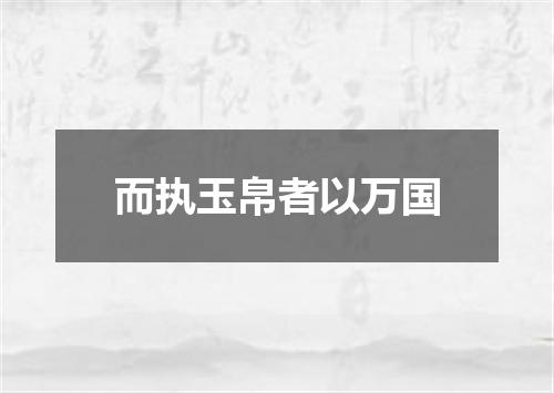 而执玉帛者以万国