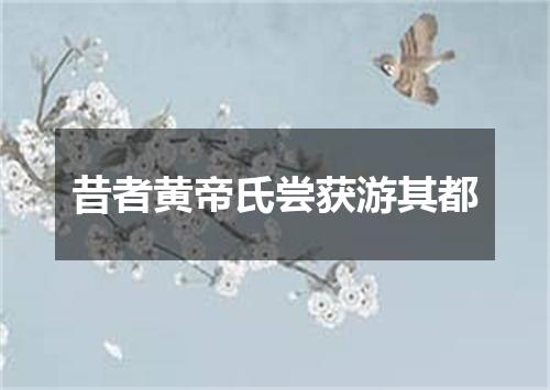 昔者黄帝氏尝获游其都