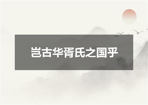 岂古华胥氏之国乎
