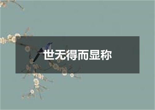 世无得而显称