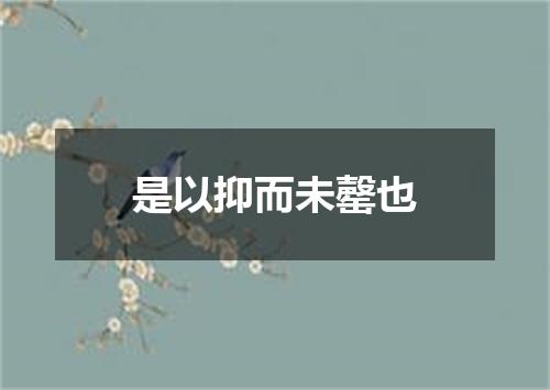 是以抑而未罄也