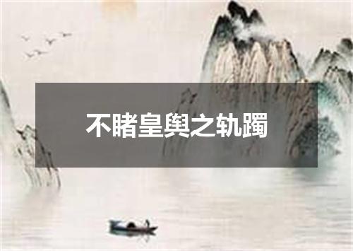 不睹皇舆之轨躅