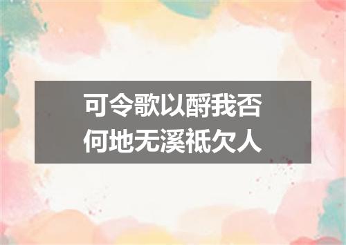 可令歌以酹我否何地无溪祗欠人