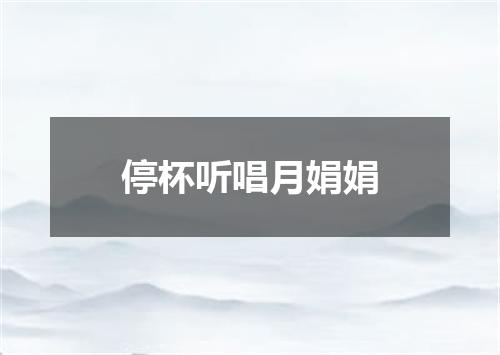 停杯听唱月娟娟