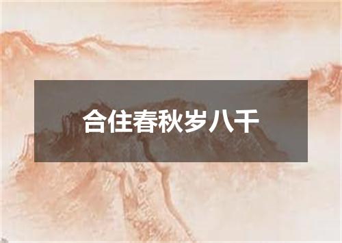 合住春秋岁八千