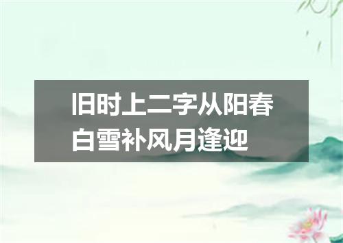 旧时上二字从阳春白雪补风月逢迎