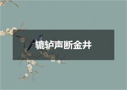 辘轳声断金井