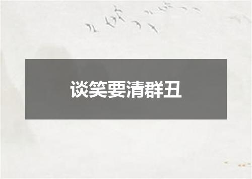 谈笑要清群丑