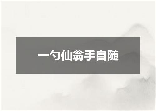 一勺仙翁手自随