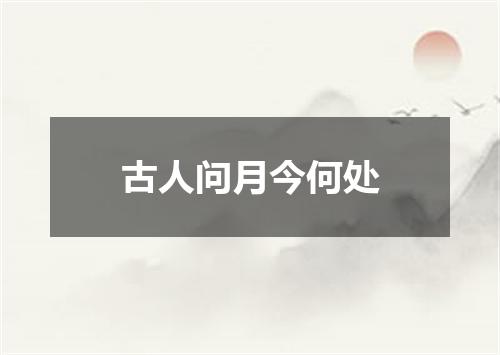 古人问月今何处