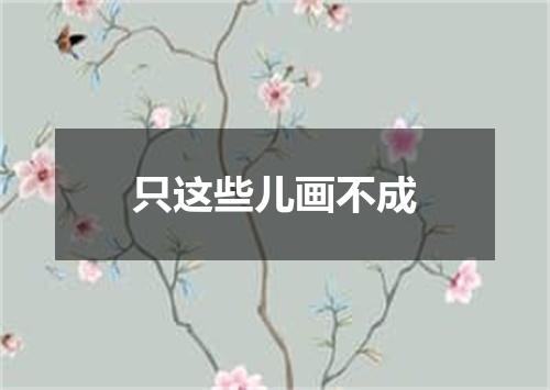 只这些儿画不成
