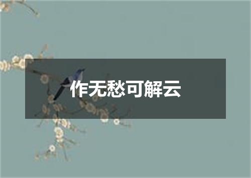 作无愁可解云