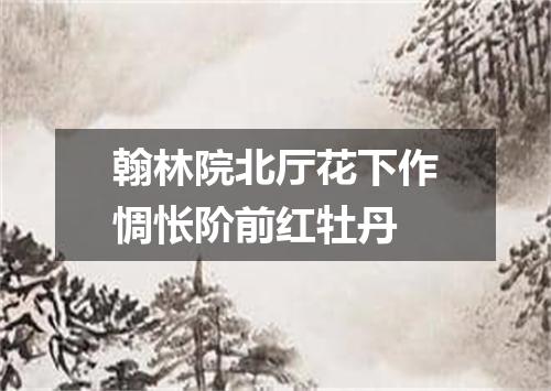 翰林院北厅花下作惆怅阶前红牡丹
