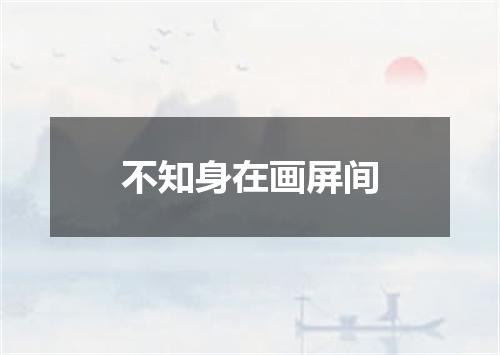 不知身在画屏间