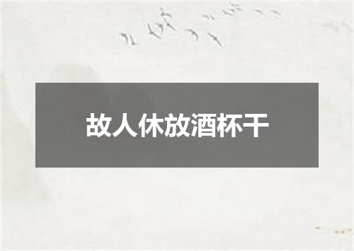 故人休放酒杯干