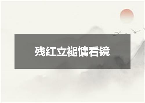 残红立褪慵看镜