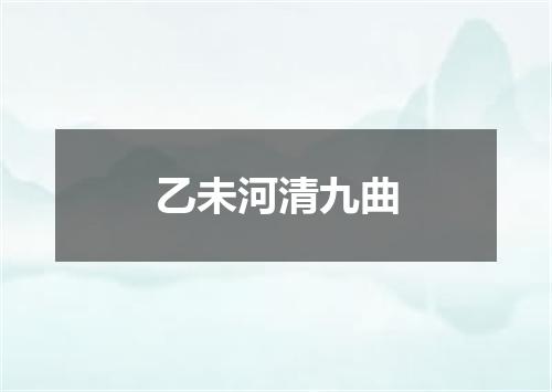 乙未河清九曲