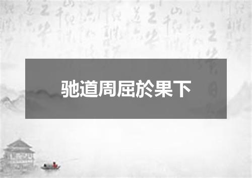 驰道周屈於果下