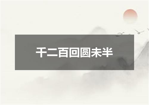 千二百回圆未半