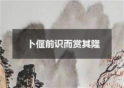 卜偃前识而赏其隆