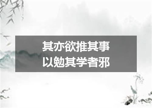 其亦欲推其事以勉其学者邪