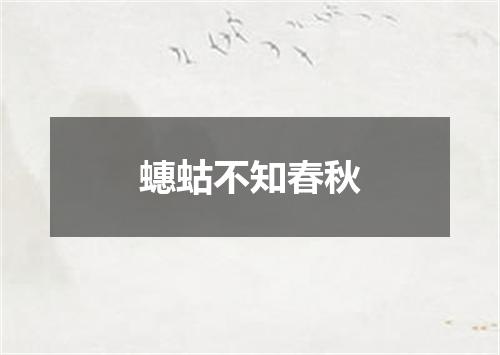 蟪蛄不知春秋