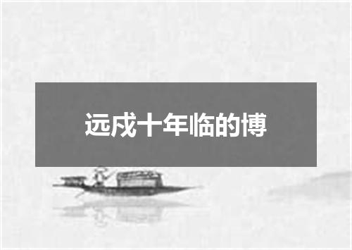 远戍十年临的博