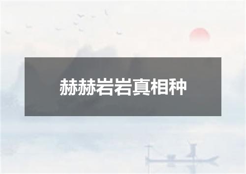 赫赫岩岩真相种