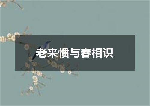 老来惯与春相识