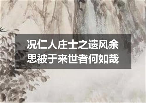 况仁人庄士之遗风余思被于来世者何如哉