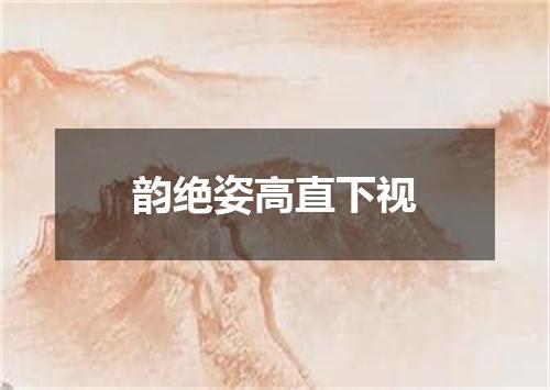 韵绝姿高直下视