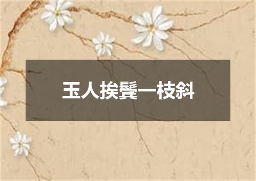 玉人挨鬓一枝斜