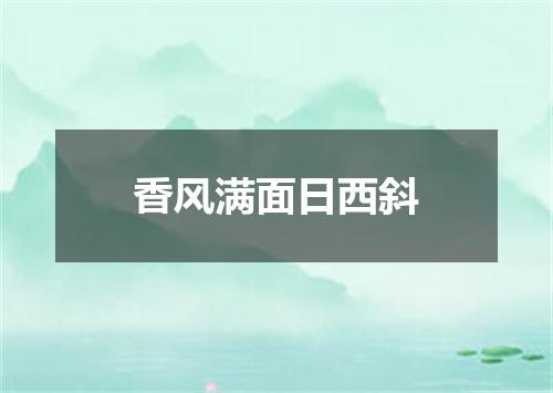 香风满面日西斜