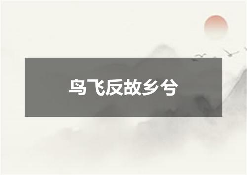 鸟飞反故乡兮