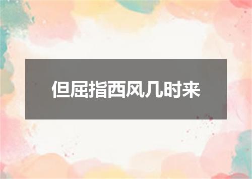 但屈指西风几时来