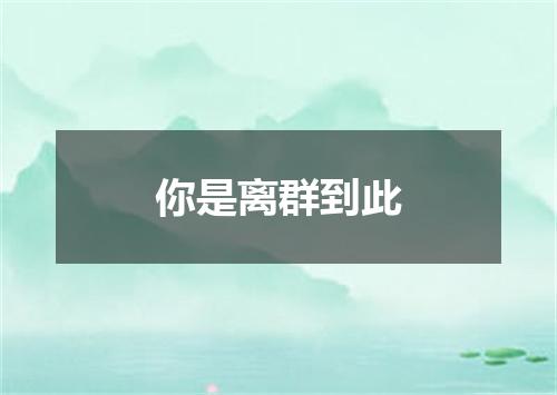 你是离群到此