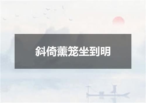斜倚薰笼坐到明