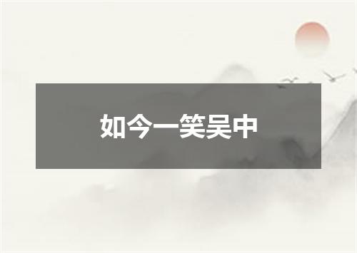 如今一笑吴中