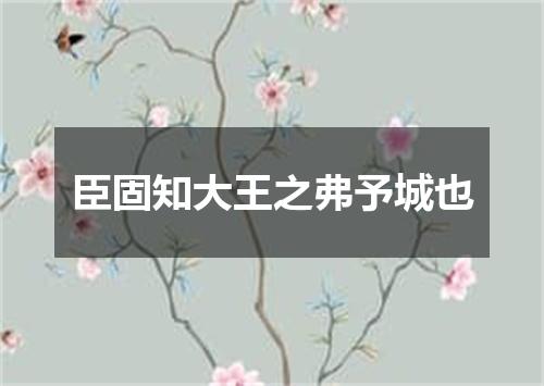臣固知大王之弗予城也