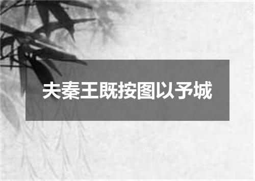 夫秦王既按图以予城