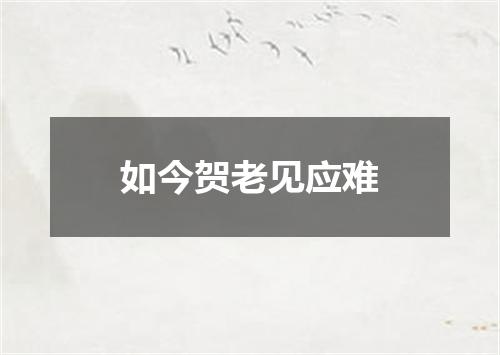 如今贺老见应难