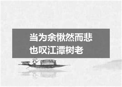 当为余愀然而悲也叹江潭树老