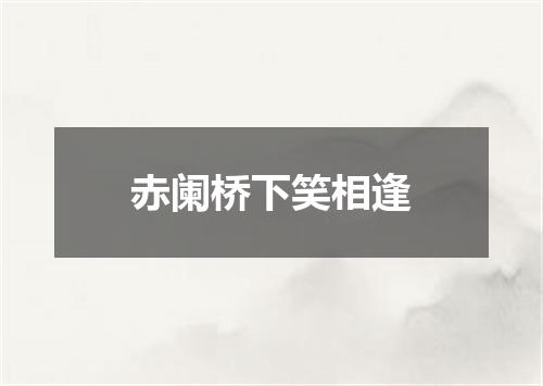 赤阑桥下笑相逢
