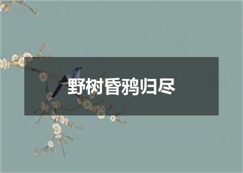 野树昏鸦归尽