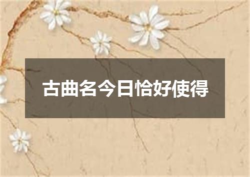 古曲名今日恰好使得